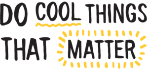Do cool things that matter